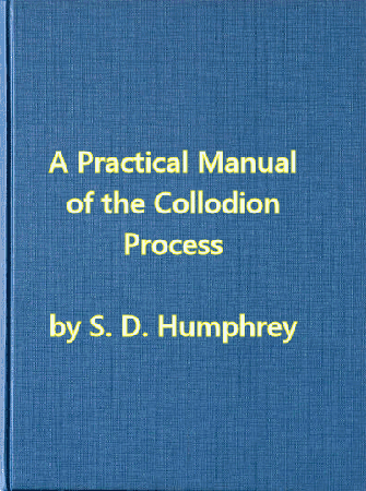 A Practical Manual of the Collodion Process, by S. D. Humphrey